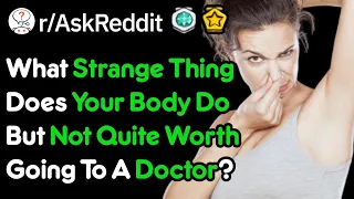 What Strange Things Does Your Body Do That Aren't Quite Doctor Worthy? (r/AskReddit)