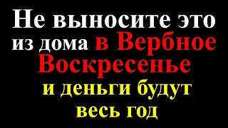 Не выносите это из дома в Вербное Воскресенье 28 апреля и деньги будут весь год. Народные приметы