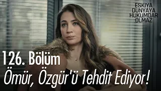 Ömür, Özgür'ü tehdit ediyor! - Eşkıya Dünyaya Hükümdar Olmaz 126. Bölüm