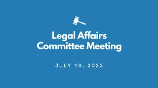 Legal Affairs Committee Meeting - July 10, 2023