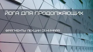 "Йога для продолжающих". Фрагменты лекции с одноименного семинара. Павел Свинцов