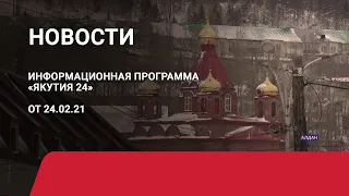 Новостной выпуск в 09:00 от 24.02.21 года. Информационная программа «Якутия 24»