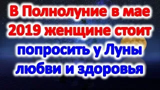 В полнолуние в мае 2019 года женщине стоит попросить у луны любви и здоровья