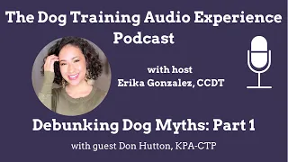 Debunking Dog Myths: Part 1 - The Dog Training Audio Experience Podcast (S2, E1)