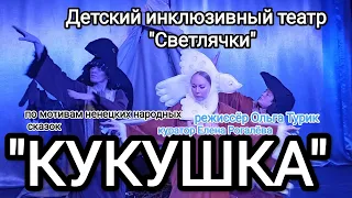 "КУКУШКА" режиссёр Ольга Турик, куратор Елена Рогалëва. Детский инклюзивный театр "Светлячки"