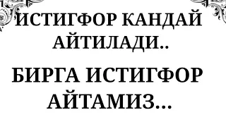 ИСТИГФОР КАНДАЙ АЙТИЛАДИ. КЕЛИНГ БИРГА ИСТИГФОР АЙТАМИЗ...