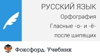 Русский язык. Орфография: Гласные -о- и -ё- после шипящих. Центр онлайн-обучения «Фоксфорд»