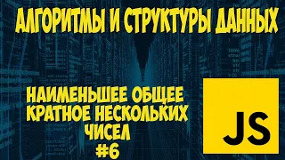 Алгоритмы и структуры данных JavaScript.  Наименьшее общее кратное нескольких чисел. Урок #6