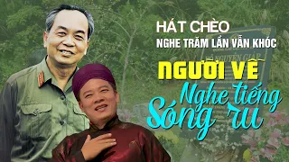 HÁT CHÈO về ĐẠI TƯỚNG VÕ NGUYÊN GIÁP: NGHE TRĂM LẦN KHÓC CẢ TRĂM - Người Về Nghe Tiếng Sóng Ru