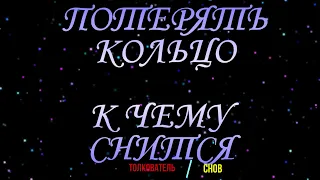 ТОЛКОВАТЕЛЬ СНОВ ~ КОЛЬЦО ПОТЕРЯТЬ ВО СНЕ, К ЧЕМУ СНИТСЯ.