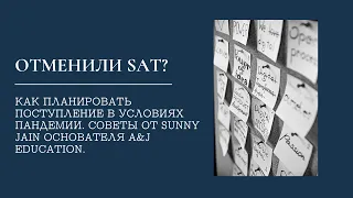 Отменили SAT? Как планировать поступление в условиях Пандемии. Советы от Sunny Jain - A&J Education.