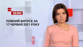 Новости Украины и мира | Выпуск ТСН.12:00 за 17 июня 2021 года