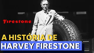 ELE MUDOU O TRANSPORTE EM TODO O MUNDO - A HISTÓRIA DE HARVEY FIRESTONE