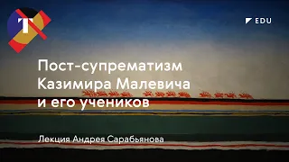 Лекция Андрея Сарабьянова «Пост-супрематизм Казимира Малевича и его учеников»