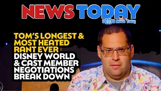 Tom’s Longest & Most Heated Rant Ever, Disney World & Cast Member Negotiations Break Down