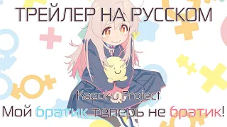 [Kazoku Project] Трейлер  "МОЙ БРАТИК ТЕПЕРЬ НЕ БРАТИК!" на русском