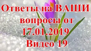 Ответы на ВАШИ вопросы от 17.01.2019. Видео 19.