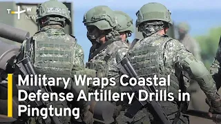 Military Wraps Coastal Defense Artillery Drills in Pingtung | TaiwanPlus News