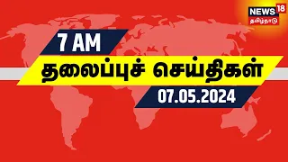 காலை 7 மணி தலைப்புச் செய்திகள் - 07 May 2024 | Today Headlines | News18 Tamil Nadu