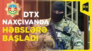 DTX Naxçıvanda həbslərə başlayıb - İnanılmaz rəqəmlər