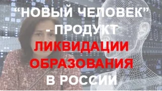 РОССИЯ: НОВЫЙ ЧЕЛОВЕК, КАК ПРОДУКТ ЛИКВИДАЦИИ ОБРАЗОВАНИЯ. Ольга Четверикова