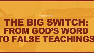 THE BIG SWITCH From God's Word To False Teachings