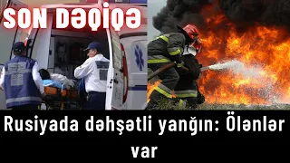 Rusiyada dəhşətli yanğın: Ölənlər var