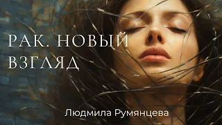 Рак. Новый взгляд / Людмила Румянцева