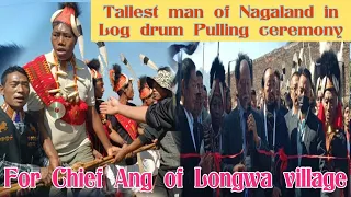 Tallest man of Nagaland || In Log Drum Pulling ceremony || lndo Myanmar Border LongWa