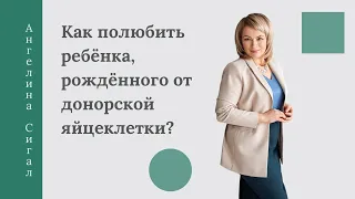 Как полюбить ребёнка, рождённого от донорской яйцеклетки?