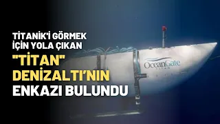 Titanik'i Görmek İçin Yola Çıkan Titan Denizaltı’nın Enkazı Bulundu