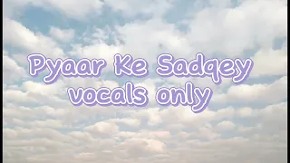 pyar ke sadqay ost |vocals only ◇