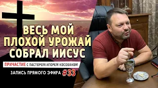 #33 Весь мой плохой урожай собрал Иисус. - Причастие с Игорем Косованом