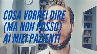 Cosa vorrei dire (ma non posso) ai miei pazienti