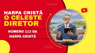 O CELESTE DIRETOR - 113 HARPA CRISTÃ / PR. JOSÉ CARLOS DE LIMA
