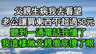 父親生病我去看望，老公讓買東西不超過50元，聽到一通電話我懂了，我這樣做父親徹底傻了眼#深夜淺讀 #為人處世 #生活經驗 #情感故事