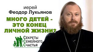 Много детей - это конец личной жизни? Секреты семейного счастья. Иерей Феодор Лукьянов