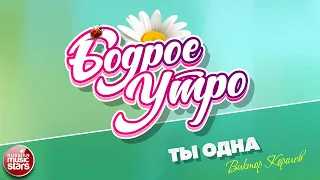 БОДРОЕ УТРО ❀ ПЕСНИ ДЛЯ ХОРОШЕГО НАСТРОЕНИЯ ❀ ТЫ ОДНА ❀ ВИКТОР КОРОЛЕВ