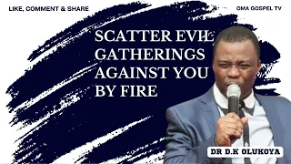 SCATTER EVIL GATHERINGS AGAINST YOU BY FIRE