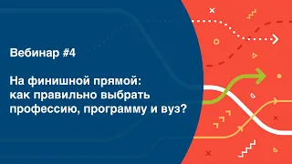 №4 На финишной прямой: Как правильно выбрать профессию, программу и вуз?