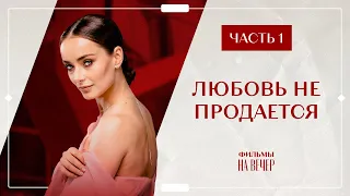 ЛЮБОВЬ НЕ ПРОДАЕТСЯ. Часть 1 | ФИЛЬМЫ 2022 | КИНО | СЕРИАЛ ПРО ЛЮБОВЬ