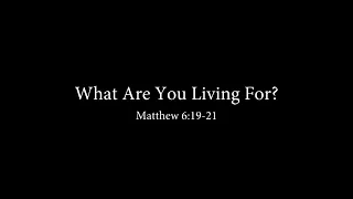 What Are You Living For? (Matthew 6:19-21) Don Green