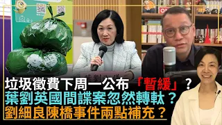 垃圾徵費下周一公布「暫緩」？葉劉英國間諜案忽然轉軚？劉細良陳橋事件兩點補充？ 李慧玲Live