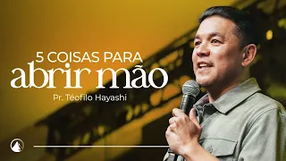 5 COISAS PARA ABRIR MÃO // Pr. Teófilo Hayashi