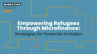 Empowering Refugees Through Microfinance: Strategies for Financial Inclusion - Migration Summit 2023