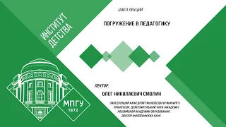 2.09.2022 Институт детства МПГУ. Цикл «Погружение в педагогику». Лекция Олега Николаевича Смолина.