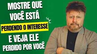 MOSTRE QUE VC ESTÁ PERDENDO O INTERESSE E VEJA ELE PERDIDO POR VC | como desprezar um homem