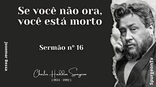 Se você não Ora, você está Morto | Sermão nº 16 | C. H. Spurgeon ( 1834 - 1892 )@JosemarBessa