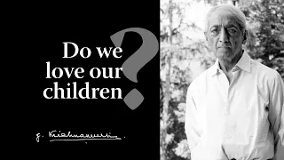 Do we love our children? | Krishnamurti