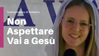 "Non aspettare, vai a Gesù" - Testimonianza Federica